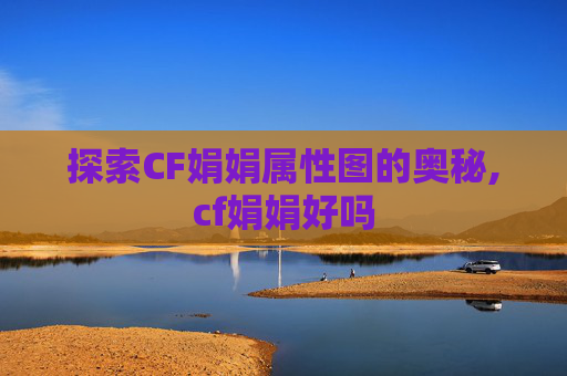 探索CF娟娟属性图的奥秘,cf娟娟好吗