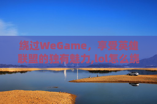 绕过WeGame，享受英雄联盟的独有魅力,lol怎么绕过验证码直接登录