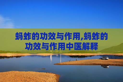 蚂蚱的功效与作用,蚂蚱的功效与作用中医解释