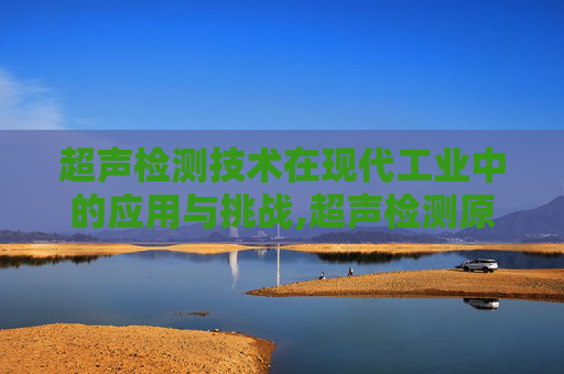 超声检测技术在现代工业中的应用与挑战,超声检测原理