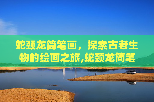 蛇颈龙简笔画，探索古老生物的绘画之旅,蛇颈龙简笔画儿童