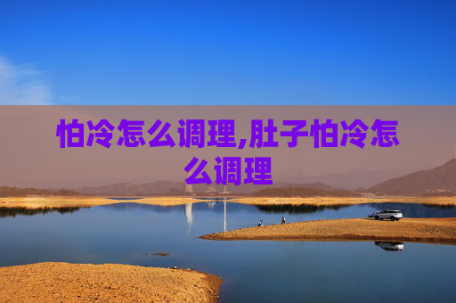 怕冷怎么调理,肚子怕冷怎么调理