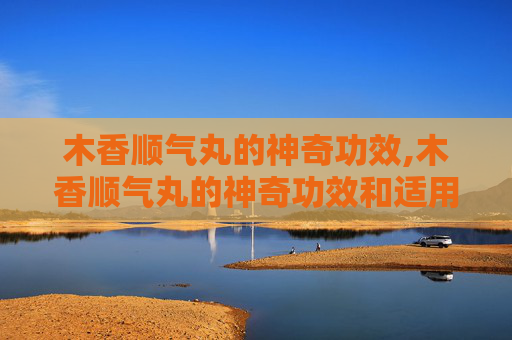 木香顺气丸的神奇功效,木香顺气丸的神奇功效和适用人群