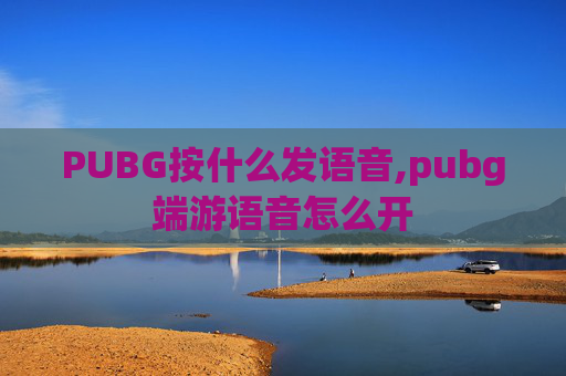 PUBG按什么发语音,pubg端游语音怎么开
