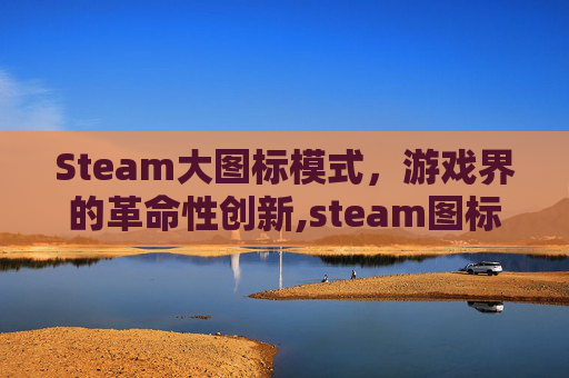 Steam大图标模式，游戏界的革命性创新,steam图标长啥样