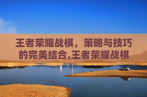 王者荣耀战棋，策略与技巧的完美结合,王者荣耀战棋模式在哪里