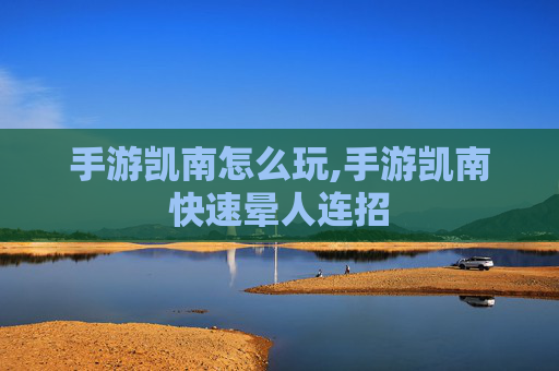 手游凯南怎么玩,手游凯南快速晕人连招