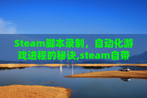 Steam脚本录制，自动化游戏进程的秘诀,steam自带的录制快捷键