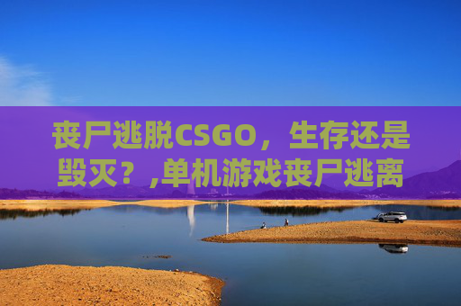 丧尸逃脱CSGO，生存还是毁灭？,单机游戏丧尸逃离