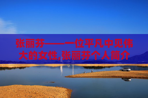 张丽芬——一位平凡中见伟大的女性,张丽芬个人简介