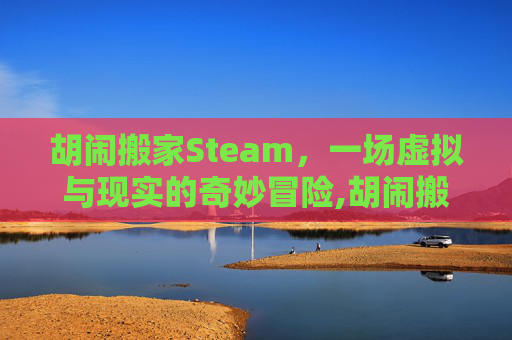 胡闹搬家Steam，一场虚拟与现实的奇妙冒险,胡闹搬家steam叫什么名字
