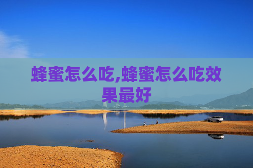蜂蜜怎么吃,蜂蜜怎么吃效果最好