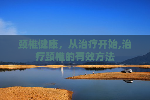 颈椎健康，从治疗开始,治疗颈椎的有效方法