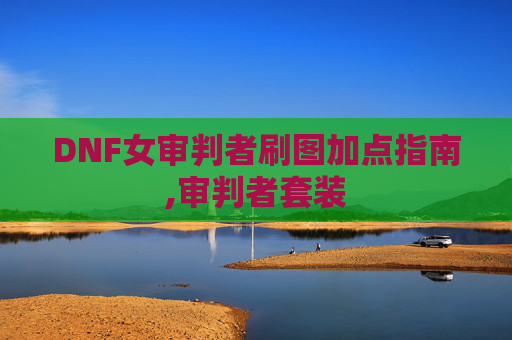 DNF女审判者刷图加点指南,审判者套装