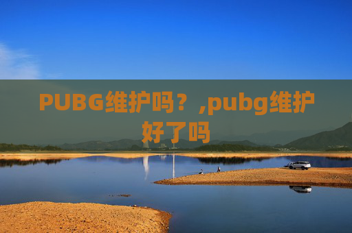 PUBG维护吗？,pubg维护好了吗