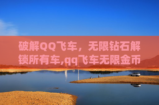 破解QQ飞车，无限钻石解锁所有车,qq飞车无限金币无限钻石
