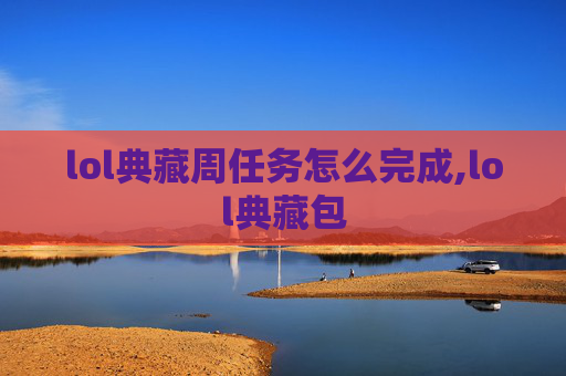 lol典藏周任务怎么完成,lol典藏包