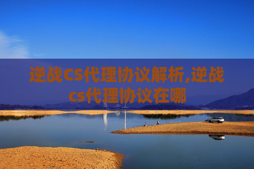 逆战CS代理协议解析,逆战cs代理协议在哪