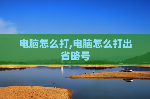 电脑怎么打,电脑怎么打出省略号