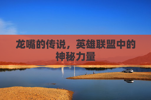 龙嘴的传说，英雄联盟中的神秘力量