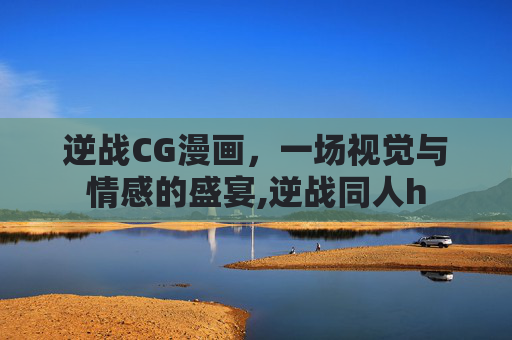 逆战CG漫画，一场视觉与情感的盛宴,逆战同人h