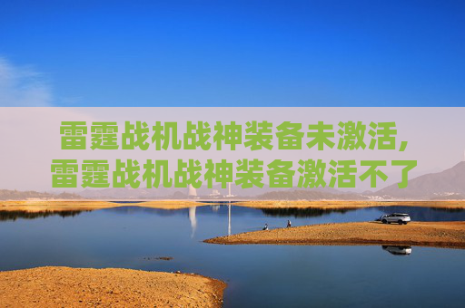 雷霆战机战神装备未激活,雷霆战机战神装备激活不了