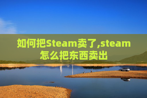 如何把Steam卖了,steam怎么把东西卖出