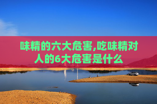 味精的六大危害,吃味精对人的6大危害是什么