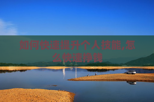 如何快速提升个人技能,怎么快速挣钱