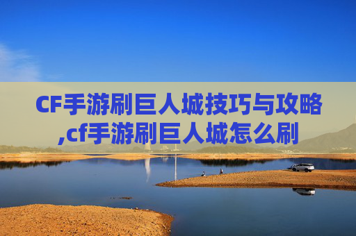 CF手游刷巨人城技巧与攻略,cf手游刷巨人城怎么刷