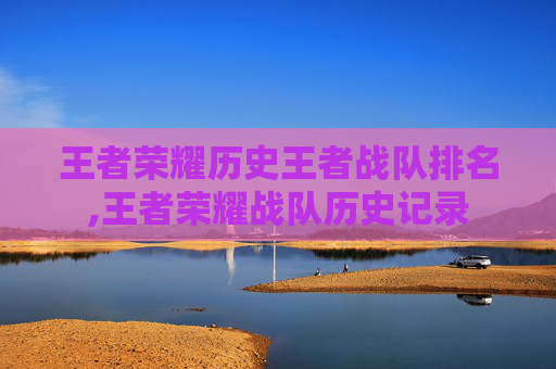 王者荣耀历史王者战队排名,王者荣耀战队历史记录