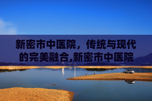 新密市中医院，传统与现代的完美融合,新密市中医院电话