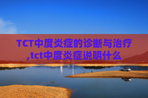 TCT中度炎症的诊断与治疗,tct中度炎症说明什么