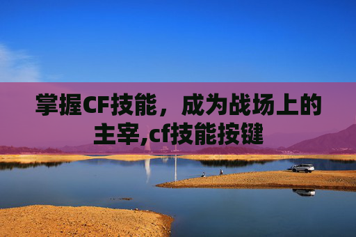 掌握CF技能，成为战场上的主宰,cf技能按键