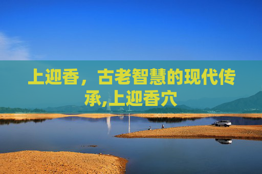 上迎香，古老智慧的现代传承,上迎香穴