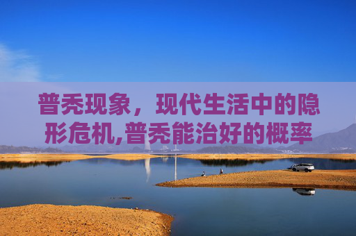 普秃现象，现代生活中的隐形危机,普秃能治好的概率多大