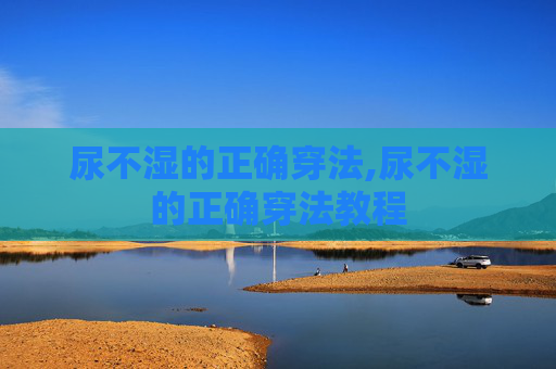 尿不湿的正确穿法,尿不湿的正确穿法教程