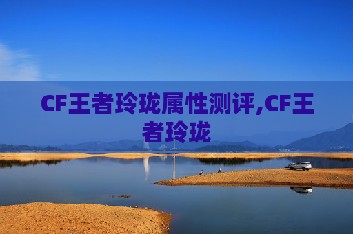 CF王者玲珑属性测评,CF王者玲珑