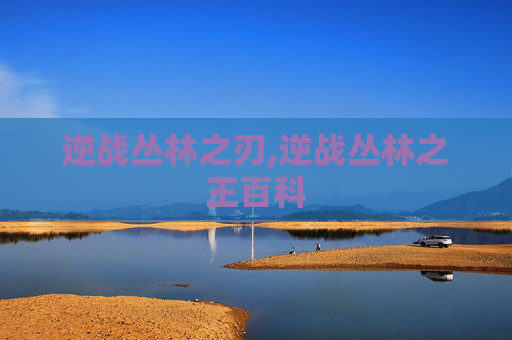 逆战丛林之刃,逆战丛林之王百科