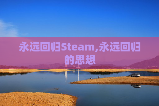 永远回归Steam,永远回归的思想 永远回归Steam,永远回归的思想