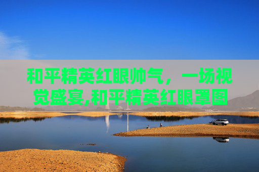 和平精英红眼帅气,一场视觉盛宴,和平精英红眼罩图片 和平精英红眼帅气,一场视觉盛宴,和平精英红眼罩图片