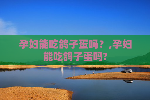 孕妇能吃鸽子蛋吗?,孕妇能吃鸽子蛋吗? 孕妇能吃鸽子蛋吗?,孕妇能吃鸽子蛋吗?