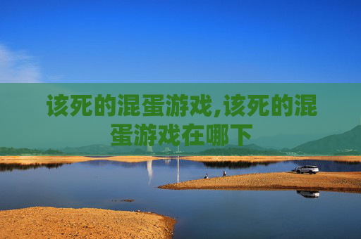该死的混蛋游戏,该死的混蛋游戏在哪下 该死的混蛋游戏,该死的混蛋游戏在哪下