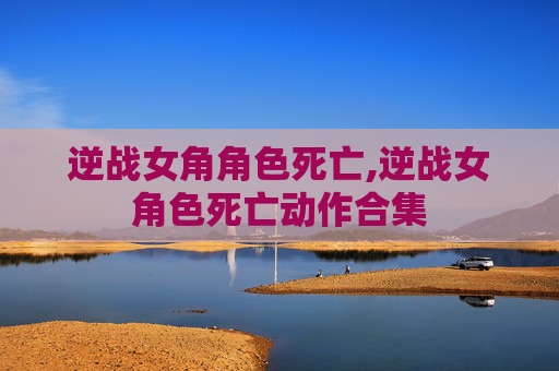 逆战女角角色死亡,逆战女角色死亡动作合集 逆战女角角色死亡,逆战女角色死亡动作合集