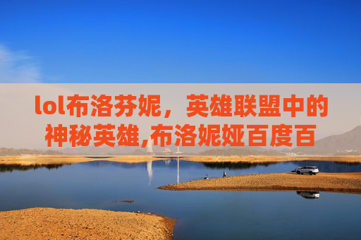 lol布洛芬妮,英雄联盟中的神秘英雄,布洛妮娅百度百科 lol布洛芬妮,英雄联盟中的神秘英雄,布洛妮娅百度百科