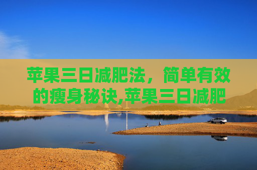 苹果三日减肥法，简单有效的瘦身秘诀,苹果三日减肥法亲身经历