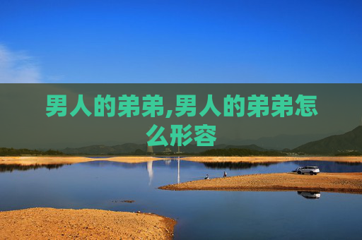 男人的弟弟,男人的弟弟怎么形容