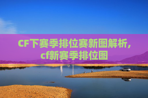 CF下赛季排位赛新图解析,cf新赛季排位图