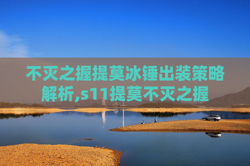 不灭之握提莫冰锤出装策略解析,s11提莫不灭之握
