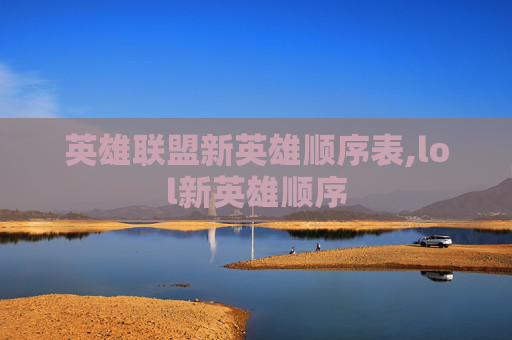英雄联盟新英雄顺序表,lol新英雄顺序